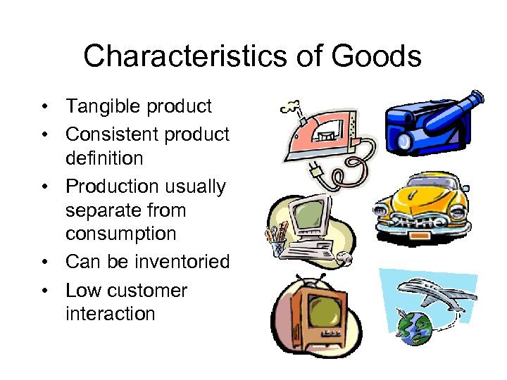 Characteristics of Goods • Tangible product • Consistent product definition • Production usually separate