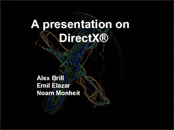 A presentation on Direct. X® Alex Brill Emil Elazar Noam Monheit 1 
