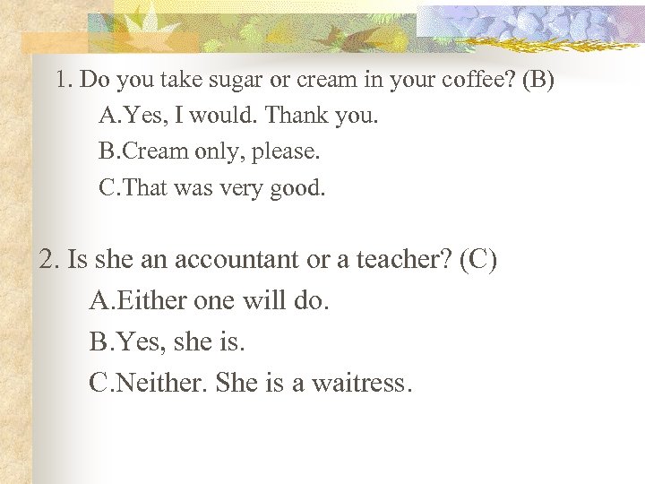1. Do you take sugar or cream in your coffee? (B) A. Yes, I