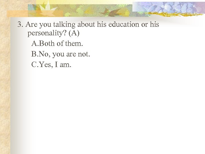 3. Are you talking about his education or his personality? (A) A. Both of