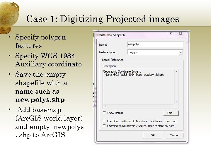 Case 1: Digitizing Projected images • Specify polygon features • Specify WGS 1984 Auxiliary