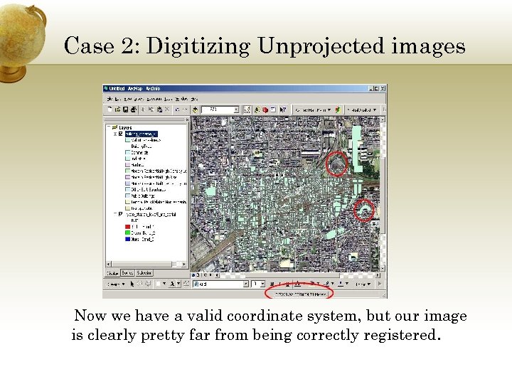 Case 2: Digitizing Unprojected images Now we have a valid coordinate system, but our