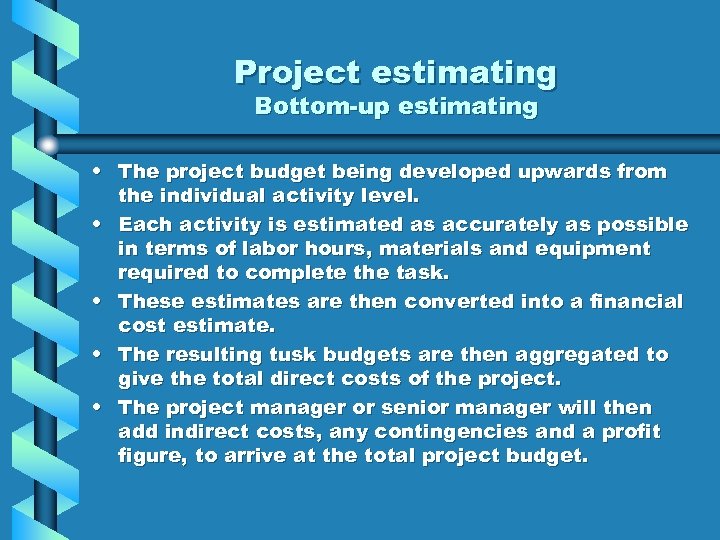 Project estimating Bottom-up estimating • The project budget being developed upwards from the individual