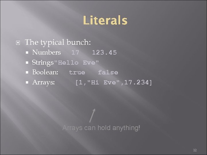 Literals The typical bunch: Numbers 17 123. 45 Strings"Hello Eve" Boolean: true false Arrays: