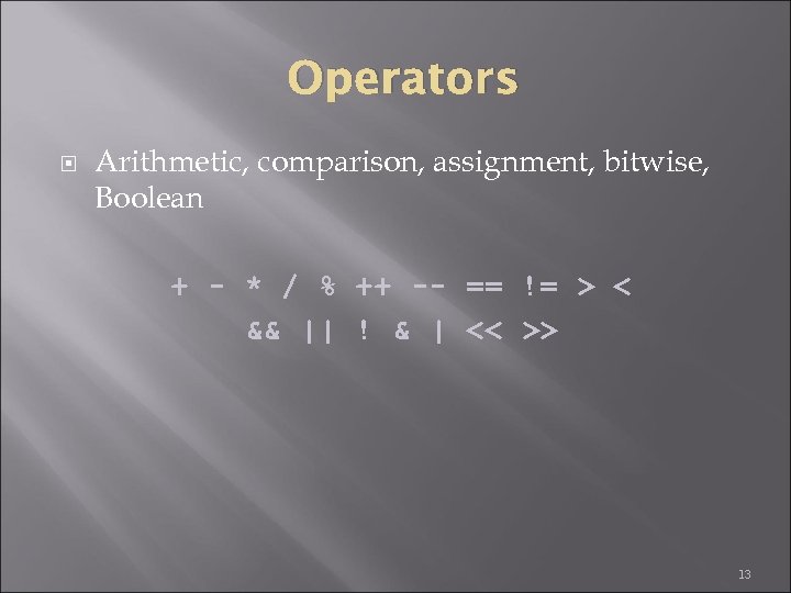 Operators Arithmetic, comparison, assignment, bitwise, Boolean + - * / % ++ -- ==