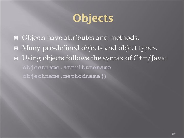 Objects have attributes and methods. Many pre-defined objects and object types. Using objects follows