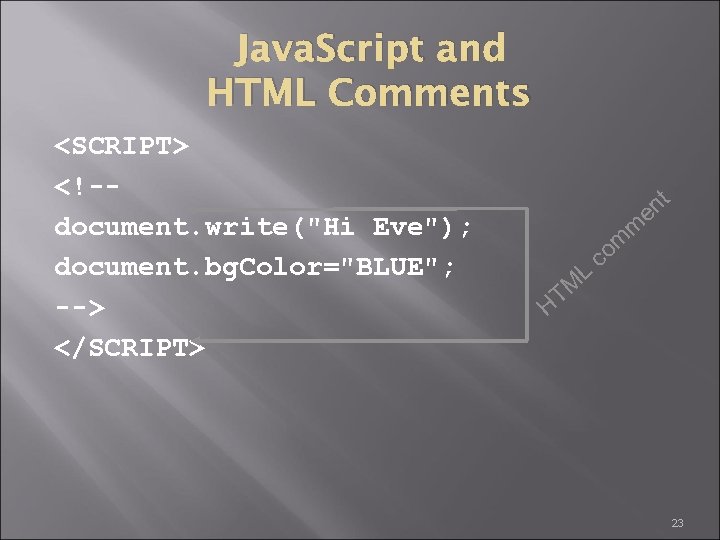 Java. Script and HTML Comments <SCRIPT> <!-document. write("Hi Eve"); document. bg. Color="BLUE"; --> </SCRIPT>