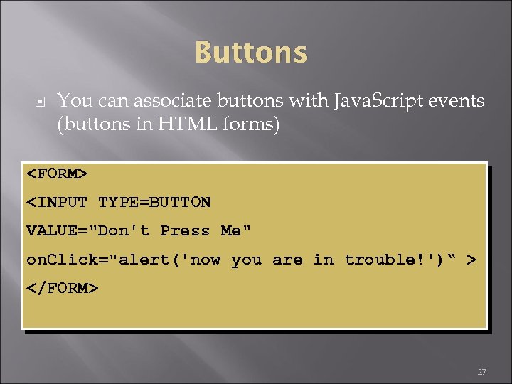 Buttons You can associate buttons with Java. Script events (buttons in HTML forms) <FORM>