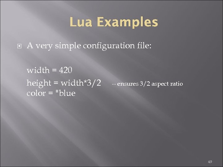 Lua Examples A very simple configuration file: width = 420 height = width*3/2 color