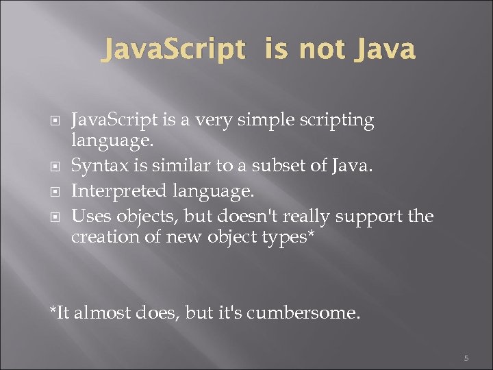 Java. Script is not Java. Script is a very simple scripting language. Syntax is