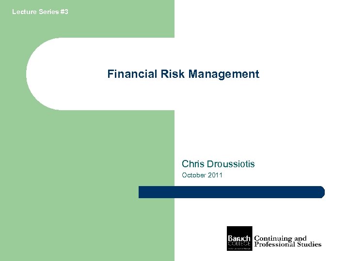 Lecture Series #3 Financial Risk Management Chris Droussiotis October 2011 