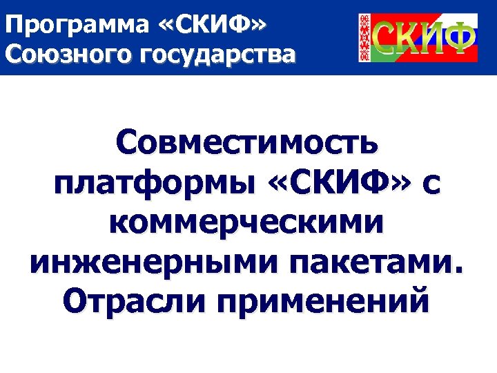 Программа «СКИФ» Союзного государства Совместимость платформы «СКИФ» с коммерческими инженерными пакетами. Отрасли применений 