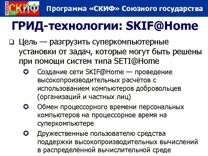 Программа «СКИФ» Союзного государства ГРИД-технологии: SKIF@Home q Цель — разгрузить суперкомпьютерные установки от задач,