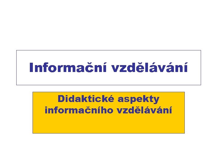 Informační vzdělávání Didaktické aspekty informačního vzdělávání 