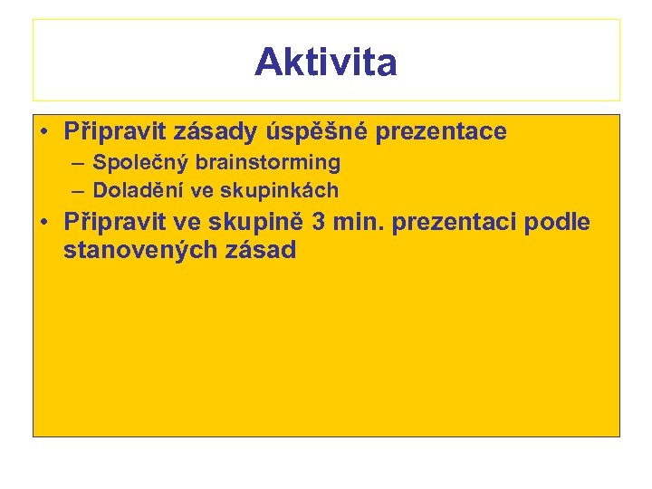 Aktivita • Připravit zásady úspěšné prezentace – Společný brainstorming – Doladění ve skupinkách •