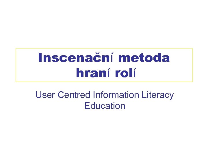 Inscenační metoda hraní rolí User Centred Information Literacy Education 