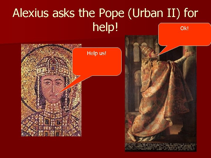 Alexius asks the Pope (Urban II) for Ok! help! Help us! 