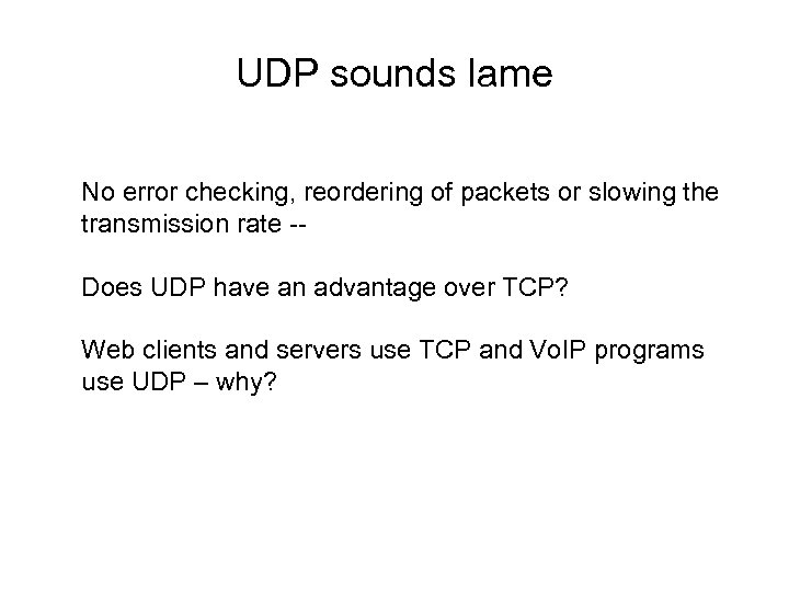 UDP sounds lame No error checking, reordering of packets or slowing the transmission rate