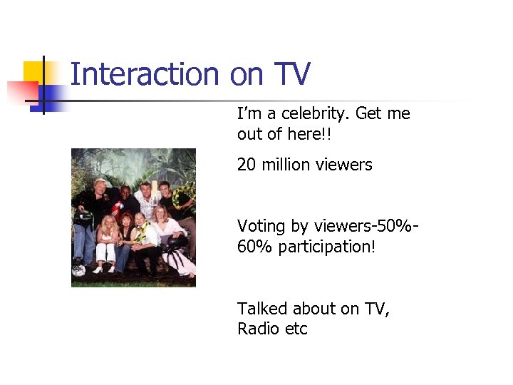 Interaction on TV I’m a celebrity. Get me out of here!! 20 million viewers