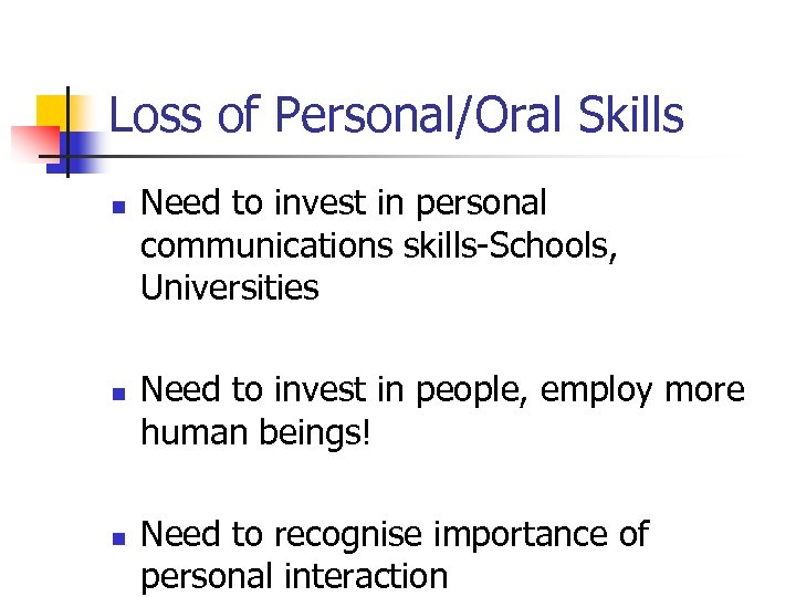 Loss of Personal/Oral Skills n n n Need to invest in personal communications skills-Schools,