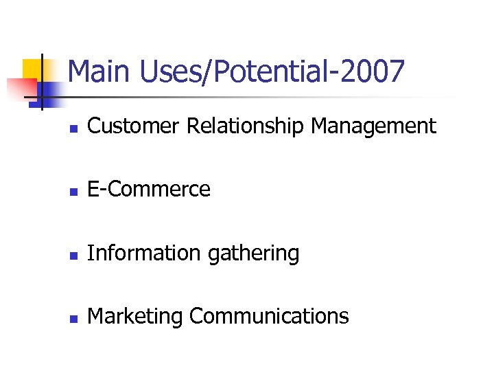 Main Uses/Potential-2007 n Customer Relationship Management n E-Commerce n Information gathering n Marketing Communications