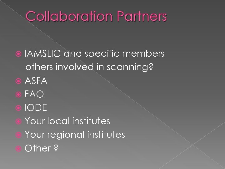 Collaboration Partners IAMSLIC and specific members others involved in scanning? ASFA FAO IODE Your