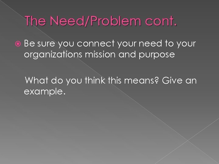 The Need/Problem cont. Be sure you connect your need to your organizations mission and