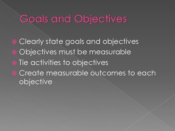 Goals and Objectives Clearly state goals and objectives Objectives must be measurable Tie activities