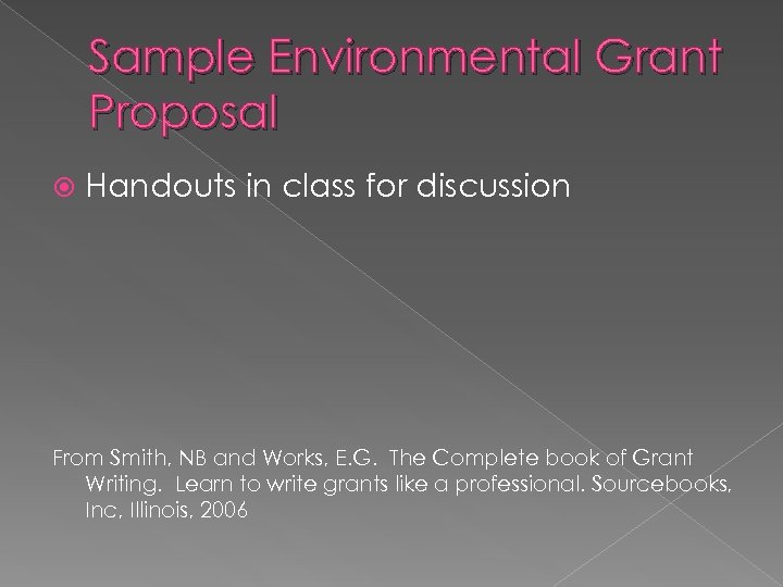 Sample Environmental Grant Proposal Handouts in class for discussion From Smith, NB and Works,