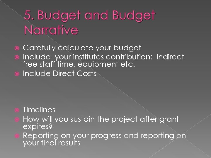 5. Budget and Budget Narrative Carefully calculate your budget Include your institutes contribution: indirect