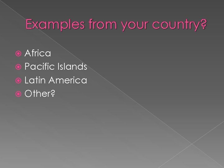 Examples from your country? Africa Pacific Islands Latin America Other? 