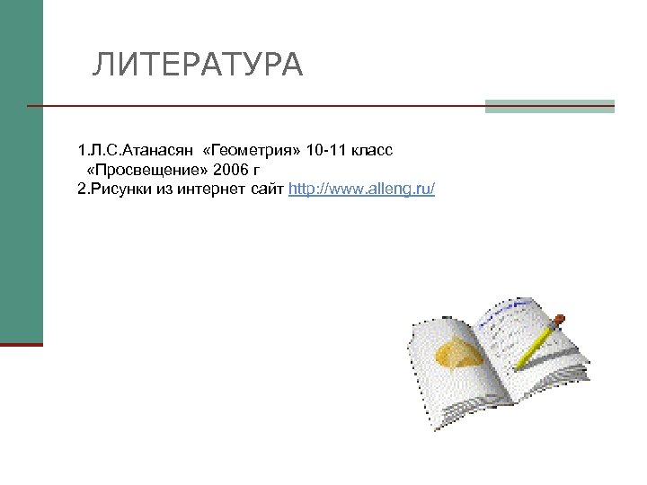 ЛИТЕРАТУРА 1. Л. С. Атанасян «Геометрия» 10 -11 класс «Просвещение» 2006 г 2. Рисунки