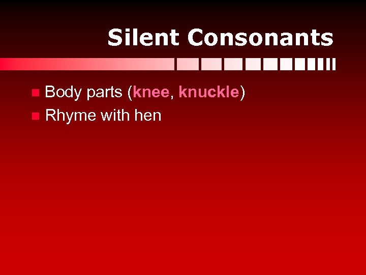 Silent Consonants Body parts (knee, knuckle) n Rhyme with hen n 