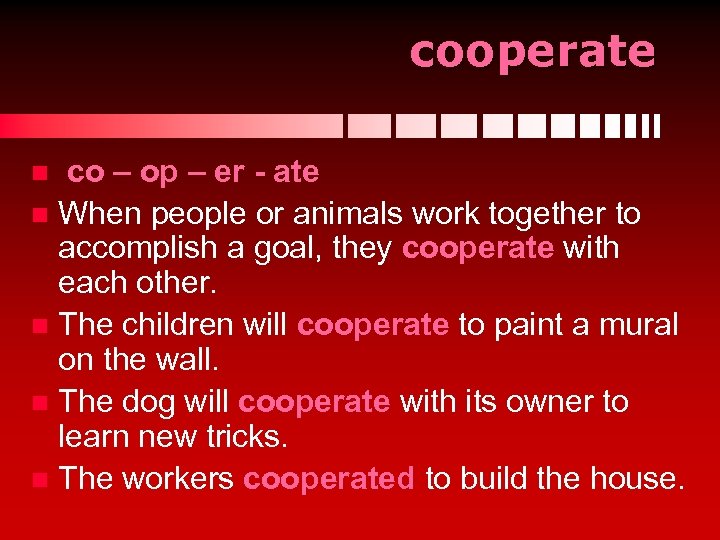 cooperate co – op – er - ate n When people or animals work