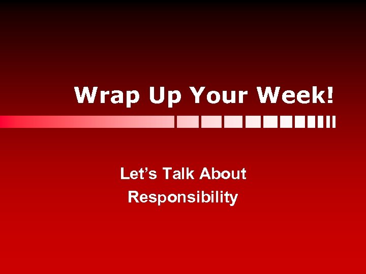 Wrap Up Your Week! Let’s Talk About Responsibility 