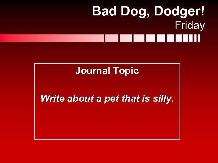 Bad Dog, Dodger! Friday Journal Topic Write about a pet that is silly. 