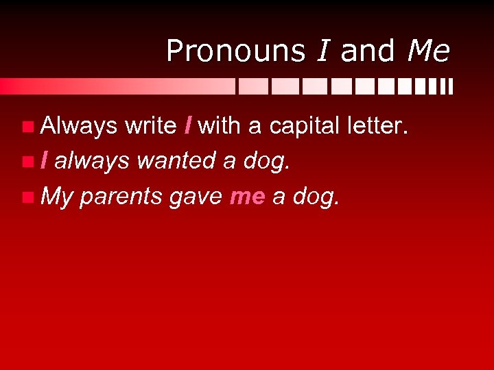 Pronouns I and Me n Always write I with a capital letter. n I
