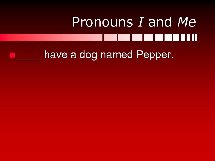 Pronouns I and Me n ____ have a dog named Pepper. 