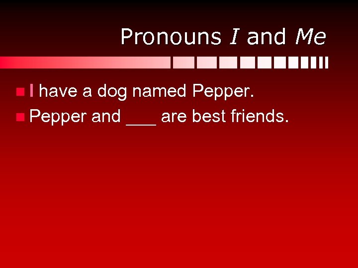 Pronouns I and Me n I have a dog named Pepper. n Pepper and
