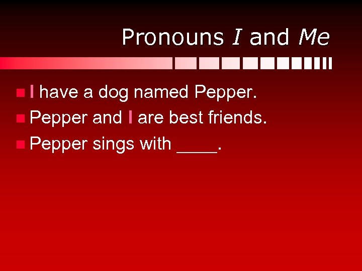 Pronouns I and Me n I have a dog named Pepper. n Pepper and