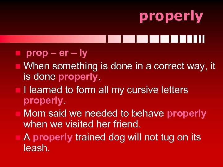 properly prop – er – ly n When something is done in a correct