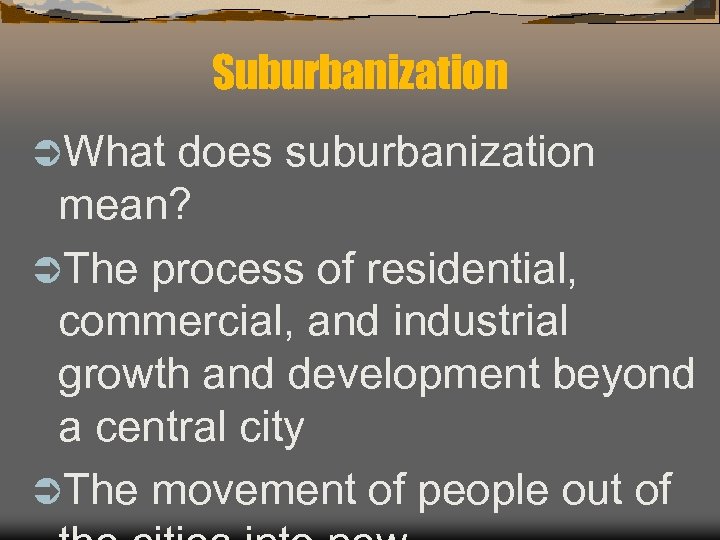 Suburbanization ÜWhat does suburbanization mean? ÜThe process of residential, commercial, and industrial growth and