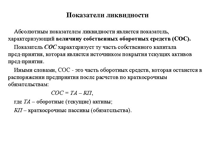 Показатели ликвидности Абсолютным показателем ликвидности является показатель, характеризующий величину собственных оборотных средств (СОС). Показатель