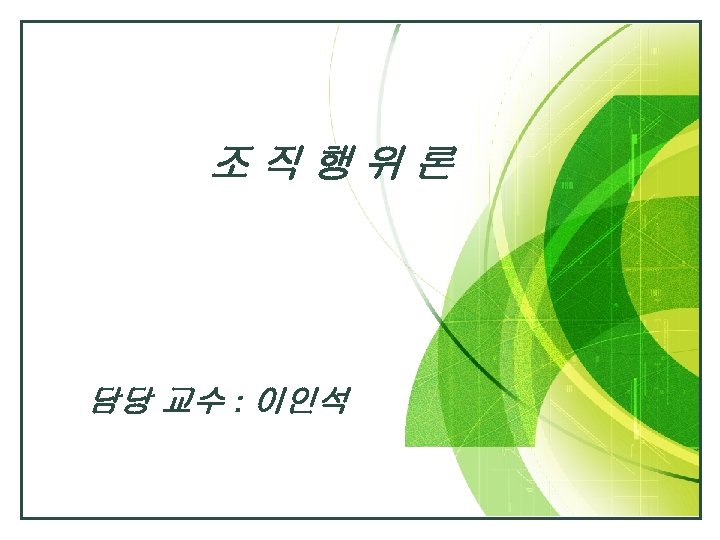 LOGO 조 직 행 위 론 담당 교수 : 이인석 
