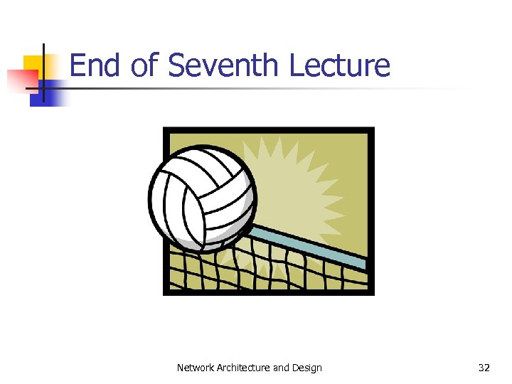 End of Seventh Lecture Network Architecture and Design 32 