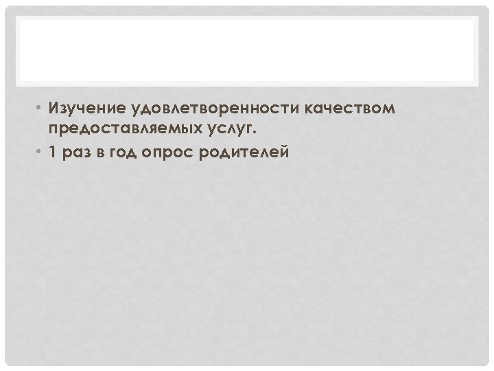  • Изучение удовлетворенности качеством предоставляемых услуг. • 1 раз в год опрос родителей