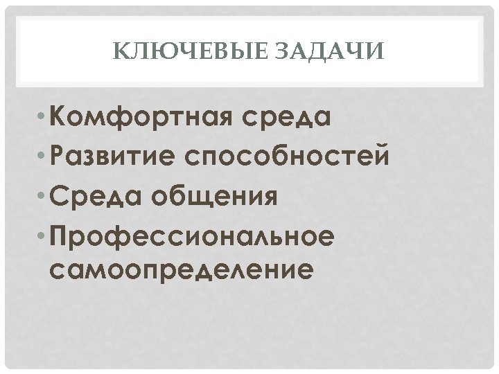 КЛЮЧЕВЫЕ ЗАДАЧИ • Комфортная среда • Развитие способностей • Среда общения • Профессиональное самоопределение