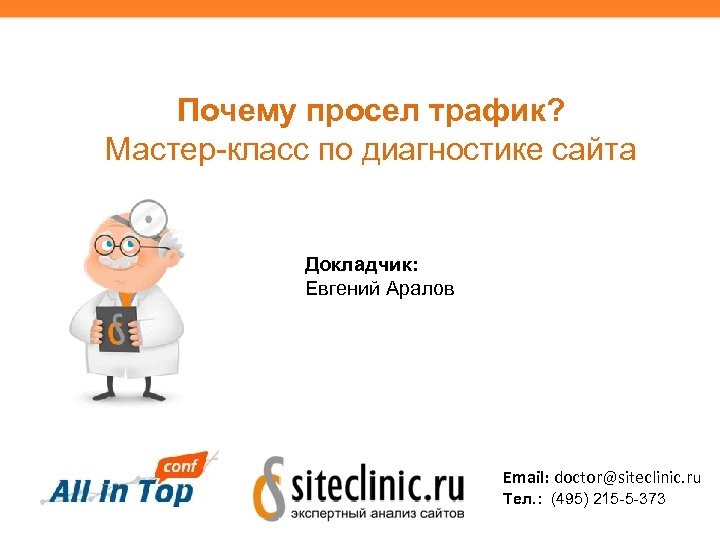 Почему просел трафик? Мастер-класс по диагностике сайта Докладчик: Евгений Аралов Email: doctor@siteclinic. ru Тел.