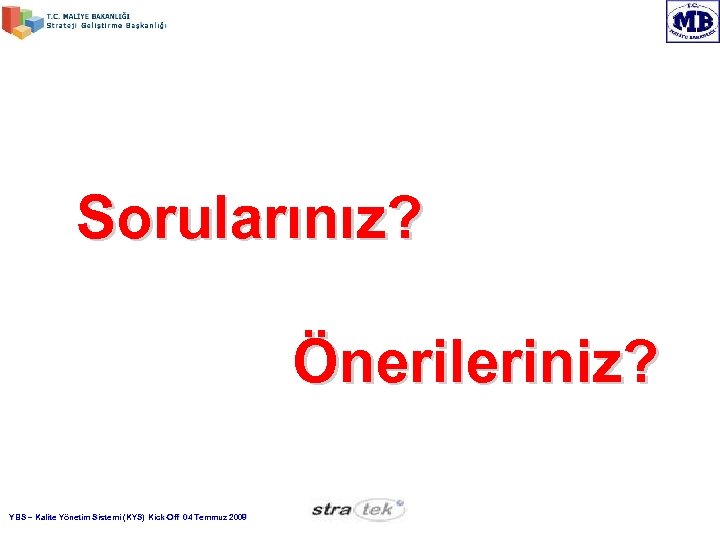 Sorularınız? Önerileriniz? YBS – Kalite Yönetim Sistemi (KYS) Kick-Off 04 Temmuz 2008 Kick- 