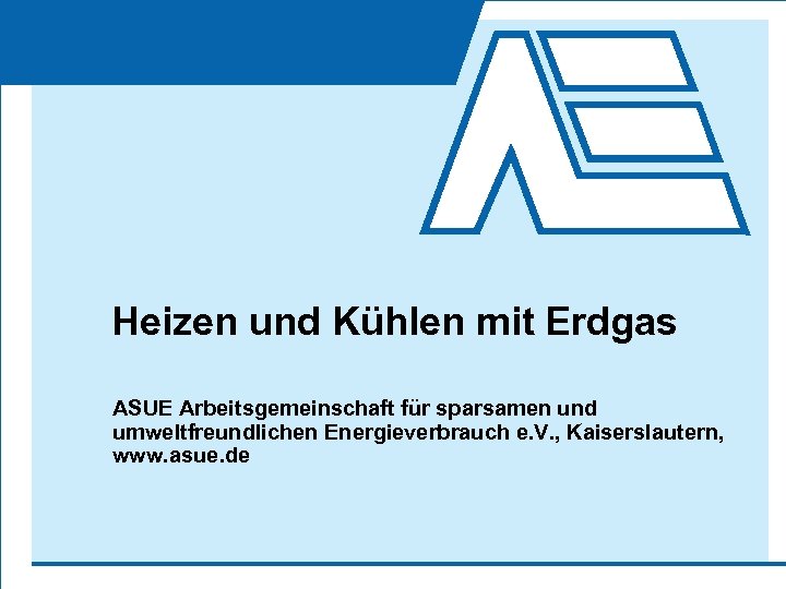Heizen und Kühlen mit Erdgas ASUE Arbeitsgemeinschaft für sparsamen und umweltfreundlichen Energieverbrauch e. V.